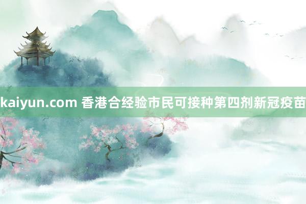 kaiyun.com 香港合经验市民可接种第四剂新冠疫苗