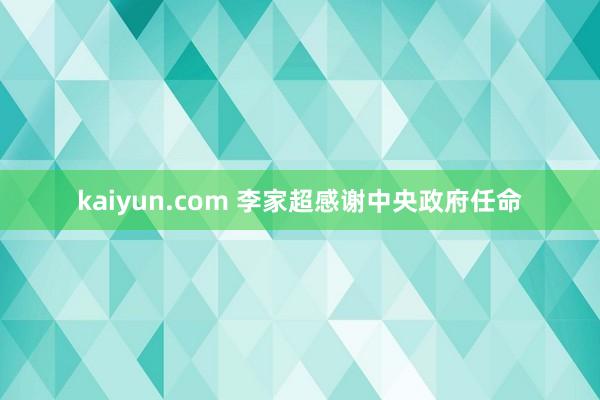 kaiyun.com 李家超感谢中央政府任命