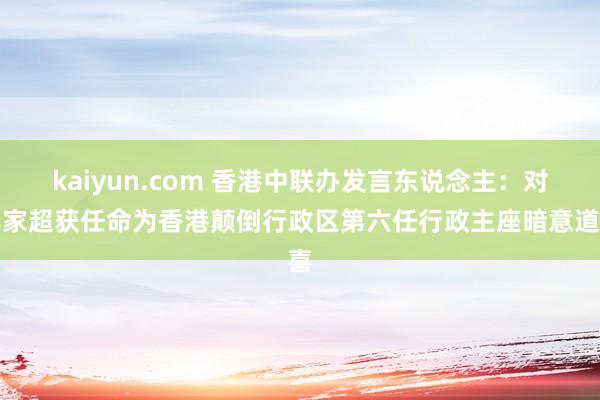 kaiyun.com 香港中联办发言东说念主：对李家超获任命为香港颠倒行政区第六任行政主座暗意道喜