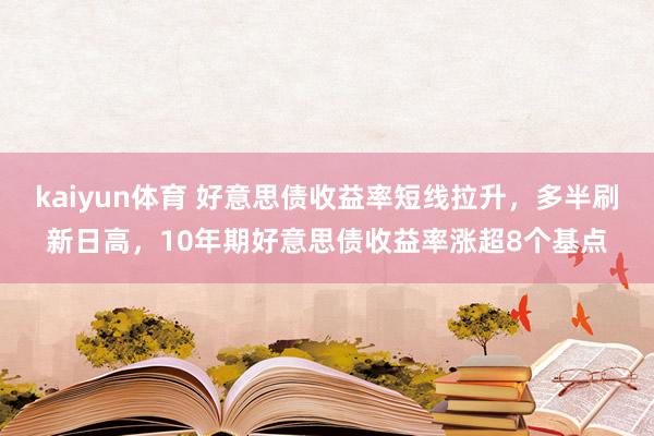 kaiyun体育 好意思债收益率短线拉升，多半刷新日高，10年期好意思债收益率涨超8个基点