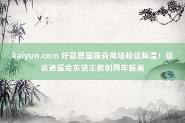 kaiyun.com 好意思国服务商场陆续降温！续请逍遥金东谈主数创两年新高