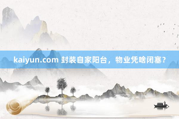 kaiyun.com 封装自家阳台，物业凭啥闭塞？