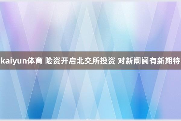 kaiyun体育 险资开启北交所投资 对新阛阓有新期待