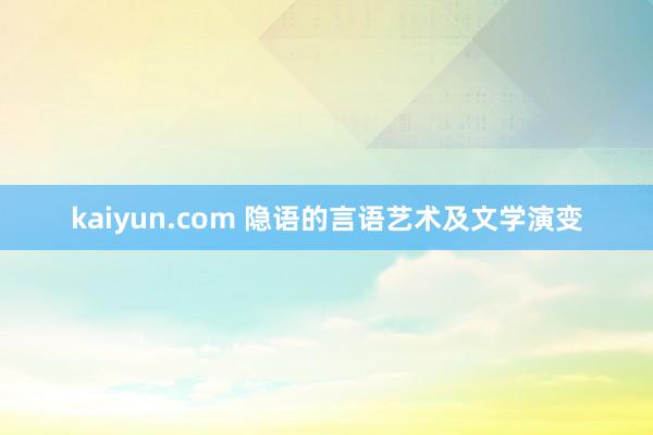 kaiyun.com 隐语的言语艺术及文学演变