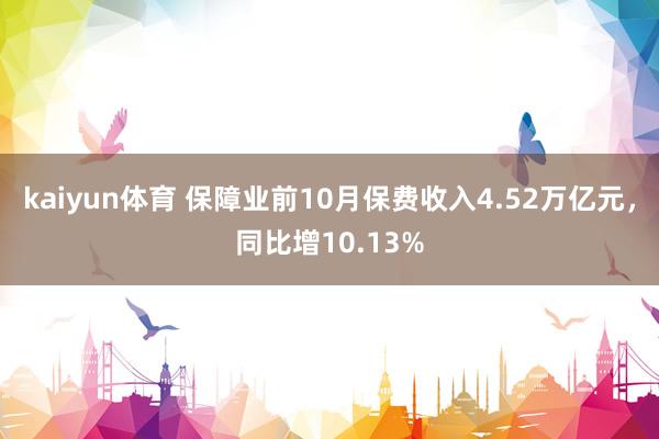 kaiyun体育 保障业前10月保费收入4.52万亿元，同比增10.13%