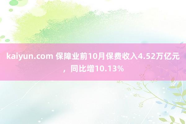 kaiyun.com 保障业前10月保费收入4.52万亿元，同比增10.13%