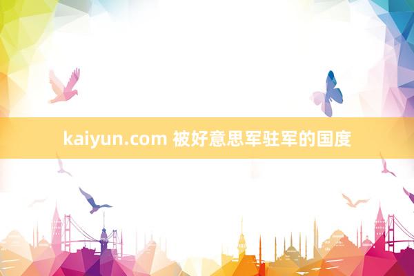 kaiyun.com 被好意思军驻军的国度