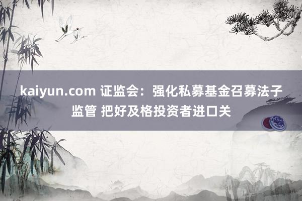 kaiyun.com 证监会：强化私募基金召募法子监管 把好及格投资者进口关