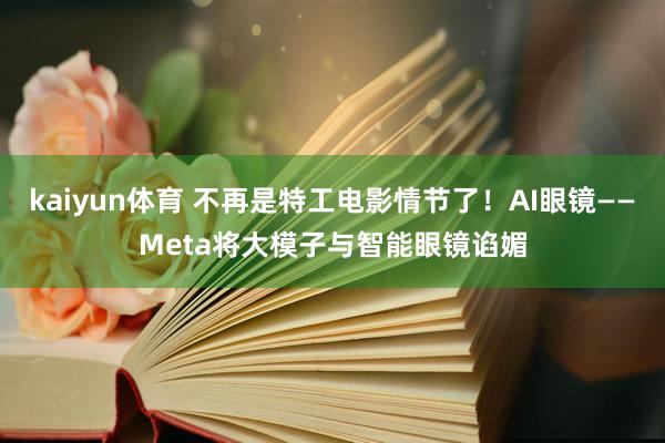 kaiyun体育 不再是特工电影情节了！AI眼镜——Meta将大模子与智能眼镜谄媚