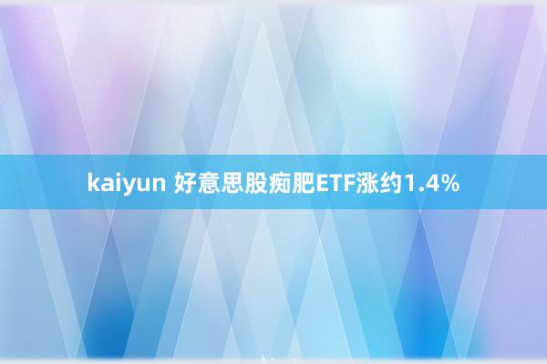 kaiyun 好意思股痴肥ETF涨约1.4%