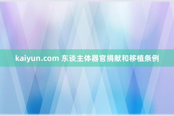 kaiyun.com 东谈主体器官捐献和移植条例