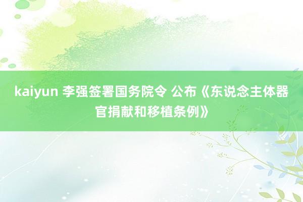 kaiyun 李强签署国务院令 公布《东说念主体器官捐献和移植条例》