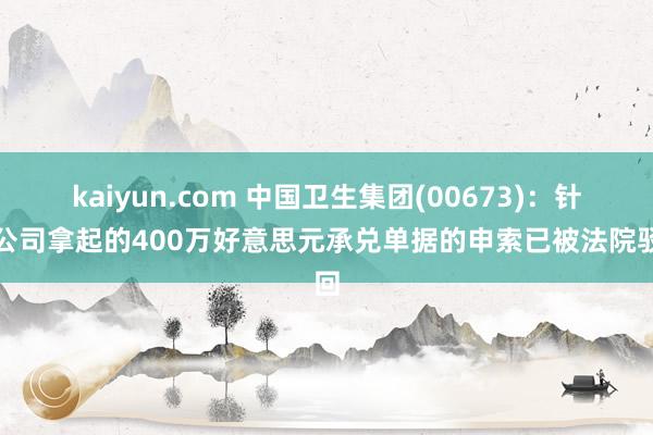 kaiyun.com 中国卫生集团(00673)：针对公司拿起的400万好意思元承兑单据的申索已被法院驳回