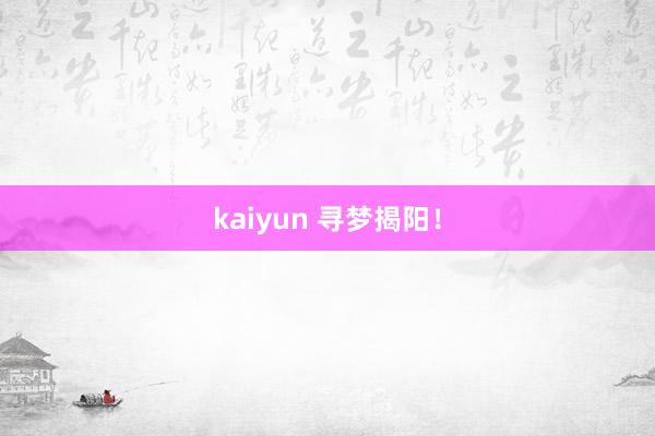 kaiyun 寻梦揭阳！