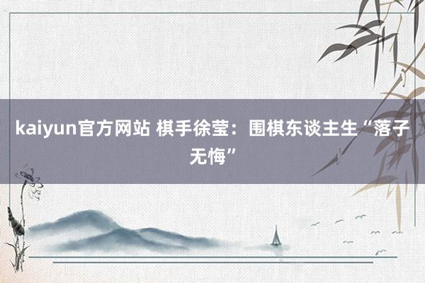 kaiyun官方网站 棋手徐莹：围棋东谈主生“落子无悔”