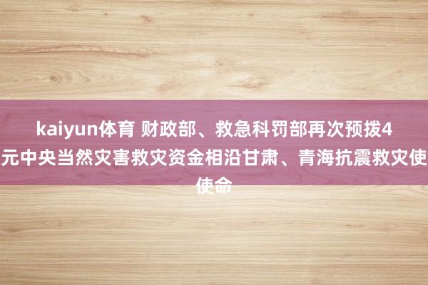 kaiyun体育 财政部、救急科罚部再次预拨4亿元中央当然灾害救灾资金相沿甘肃、青海抗震救灾使命