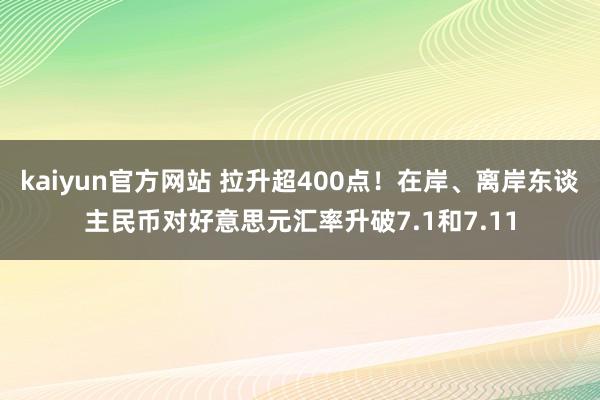 kaiyun官方网站 拉升超400点！在岸、离岸东谈主民币对好意思元汇率升破7.1和7.11