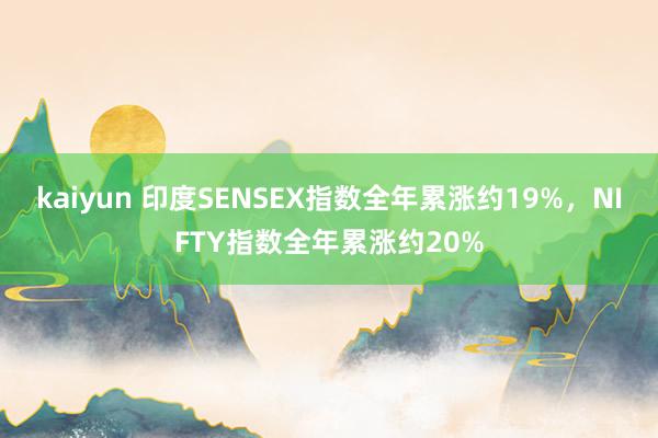 kaiyun 印度SENSEX指数全年累涨约19%，NIFTY指数全年累涨约20%