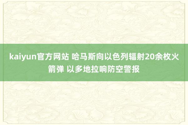 kaiyun官方网站 哈马斯向以色列辐射20余枚火箭弹 以多地拉响防空警报