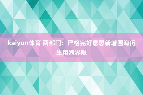 kaiyun体育 两部门：严格完好意思新增围海衍生用海界限