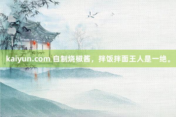 kaiyun.com 自制烧椒酱，拌饭拌面王人是一绝。