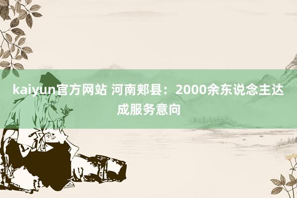 kaiyun官方网站 河南郏县：2000余东说念主达成服务意向