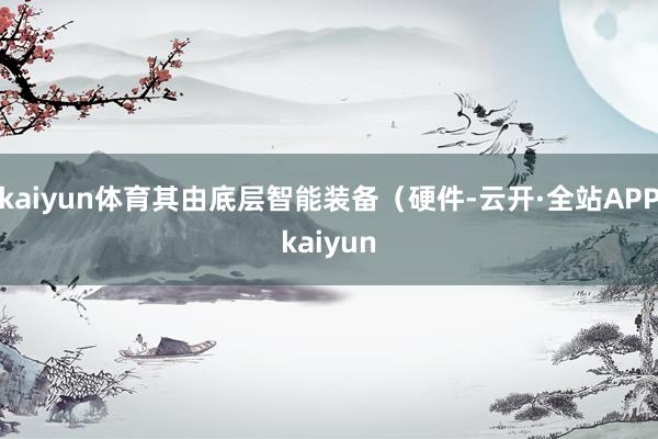kaiyun体育其由底层智能装备（硬件-云开·全站APPkaiyun