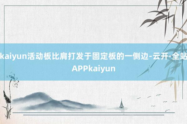 kaiyun活动板比肩打发于固定板的一侧边-云开·全站APPkaiyun