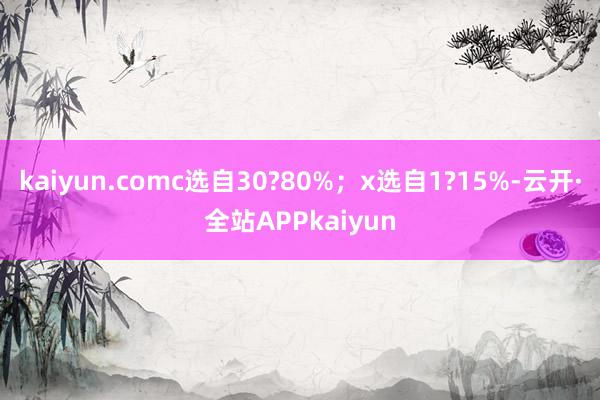 kaiyun.comc选自30?80%；x选自1?15%-云开·全站APPkaiyun