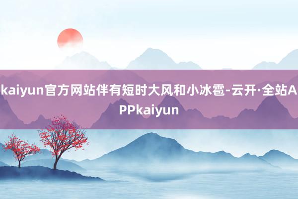 kaiyun官方网站伴有短时大风和小冰雹-云开·全站APPkaiyun