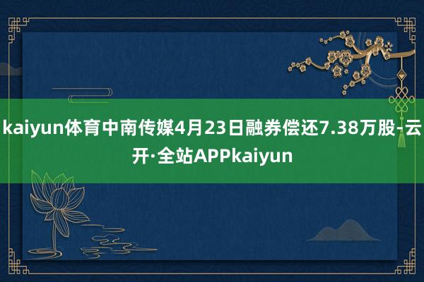 kaiyun体育中南传媒4月23日融券偿还7.38万股-云开·全站APPkaiyun