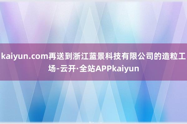 kaiyun.com再送到浙江蓝景科技有限公司的造粒工场-云开·全站APPkaiyun