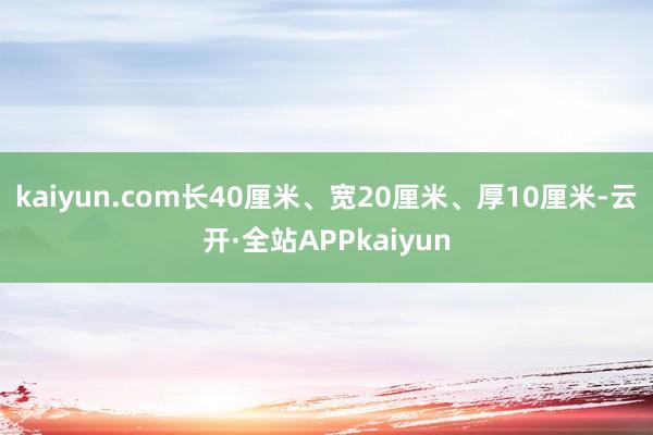 kaiyun.com长40厘米、宽20厘米、厚10厘米-云开·全站APPkaiyun