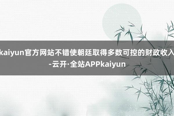 kaiyun官方网站不错使朝廷取得多数可控的财政收入-云开·全站APPkaiyun