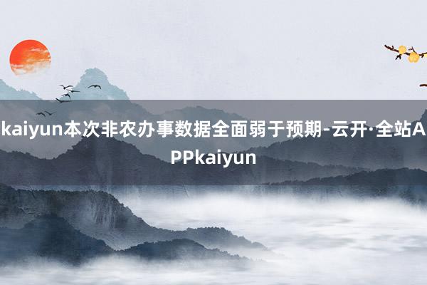 kaiyun本次非农办事数据全面弱于预期-云开·全站APPkaiyun