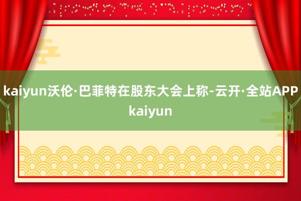 kaiyun　　沃伦·巴菲特在股东大会上称-云开·全站APPkaiyun