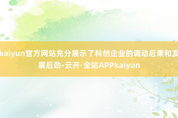 kaiyun官方网站充分展示了科创企业的调动后果和发展后劲-云开·全站APPkaiyun