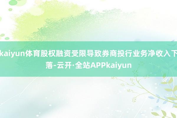 kaiyun体育股权融资受限导致券商投行业务净收入下落-云开·全站APPkaiyun