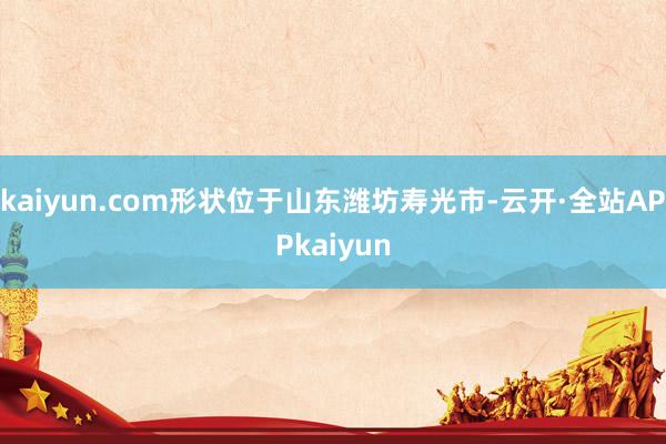 kaiyun.com形状位于山东潍坊寿光市-云开·全站APPkaiyun