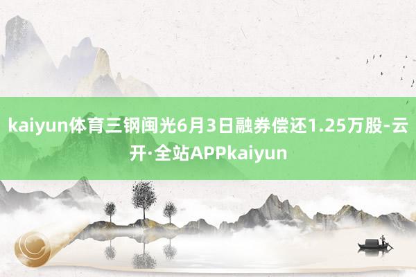 kaiyun体育三钢闽光6月3日融券偿还1.25万股-云开·全站APPkaiyun