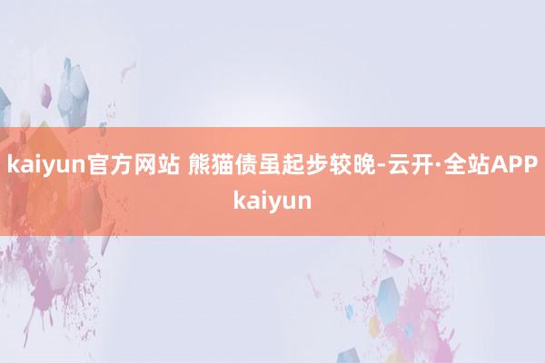 kaiyun官方网站 　　熊猫债虽起步较晚-云开·全站APPkaiyun