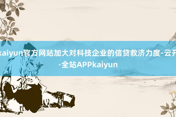 kaiyun官方网站加大对科技企业的信贷救济力度-云开·全站APPkaiyun