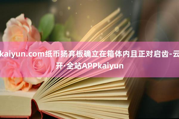 kaiyun.com纸币扬弃板确立在箱体内且正对启齿-云开·全站APPkaiyun