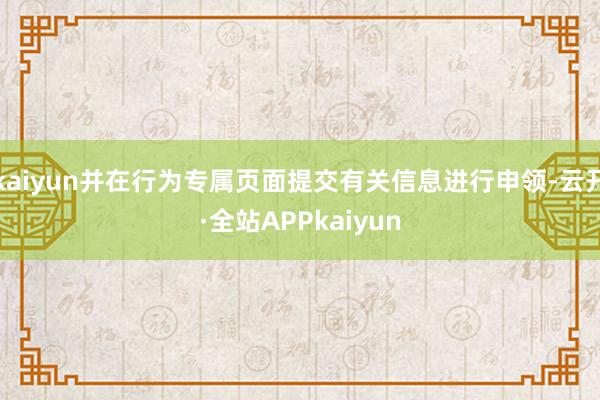 kaiyun并在行为专属页面提交有关信息进行申领-云开·全站APPkaiyun