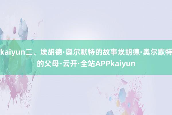 kaiyun二、埃胡德·奥尔默特的故事埃胡德·奥尔默特的父母-云开·全站APPkaiyun