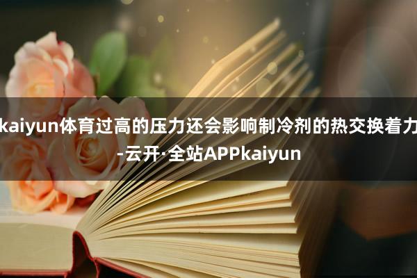 kaiyun体育过高的压力还会影响制冷剂的热交换着力-云开·全站APPkaiyun