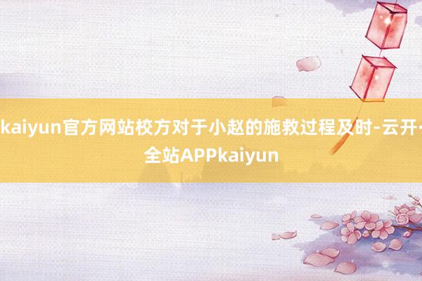 kaiyun官方网站校方对于小赵的施救过程及时-云开·全站APPkaiyun