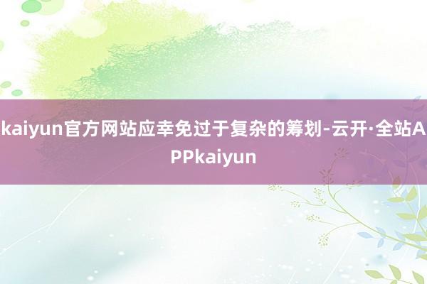 kaiyun官方网站应幸免过于复杂的筹划-云开·全站APPkaiyun