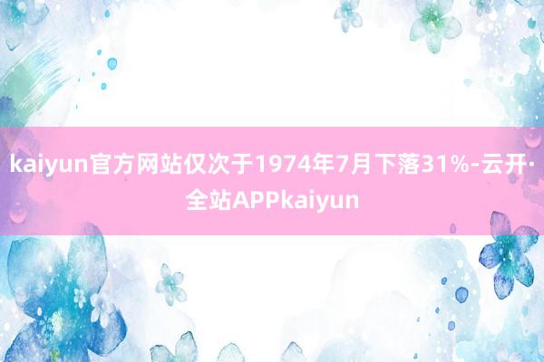 kaiyun官方网站仅次于1974年7月下落31%-云开·全站APPkaiyun