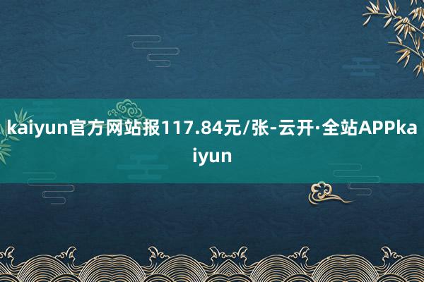 kaiyun官方网站报117.84元/张-云开·全站APPkaiyun